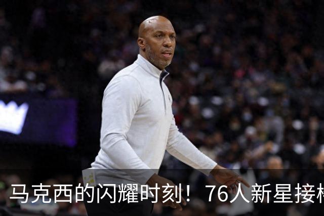 马克西的闪耀时刻！76人新星接棒传奇之旅
